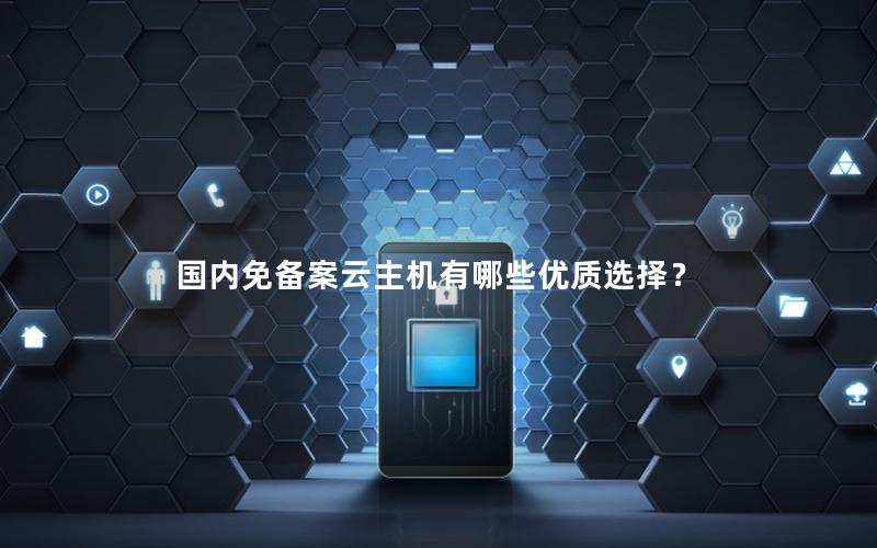 国内免备案云主机有哪些优质选择？