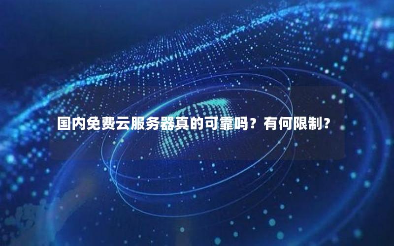国内免费云服务器真的可靠吗？有何限制？