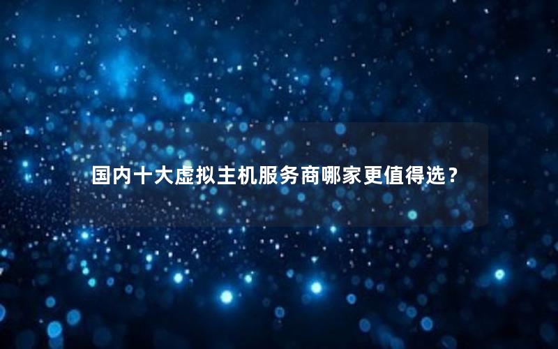 国内十大虚拟主机服务商哪家更值得选？