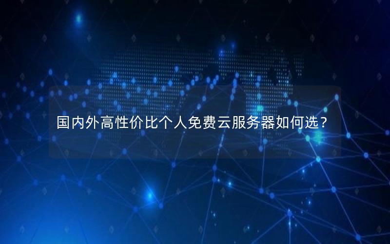 国内外高性价比个人免费云服务器如何选？