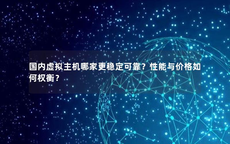 国内虚拟主机哪家更稳定可靠？性能与价格如何权衡？