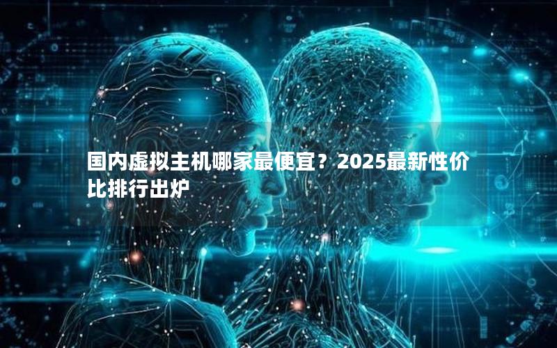 国内虚拟主机哪家最便宜？2025最新性价比排行出炉