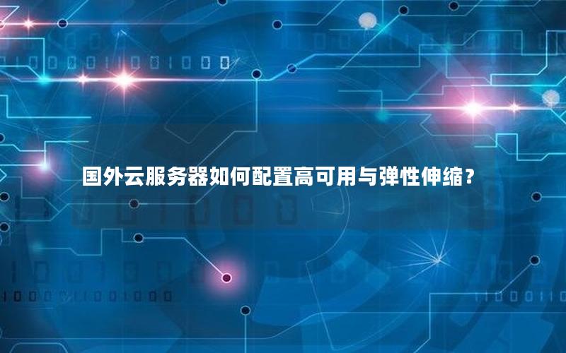 国外云服务器如何配置高可用与弹性伸缩？