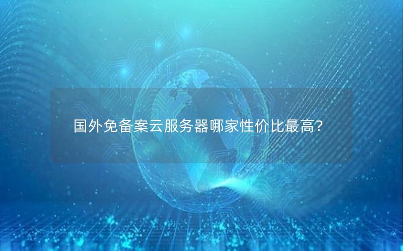 国外免备案云服务器哪家性价比最高？