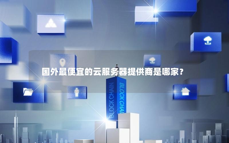 国外最便宜的云服务器提供商是哪家？