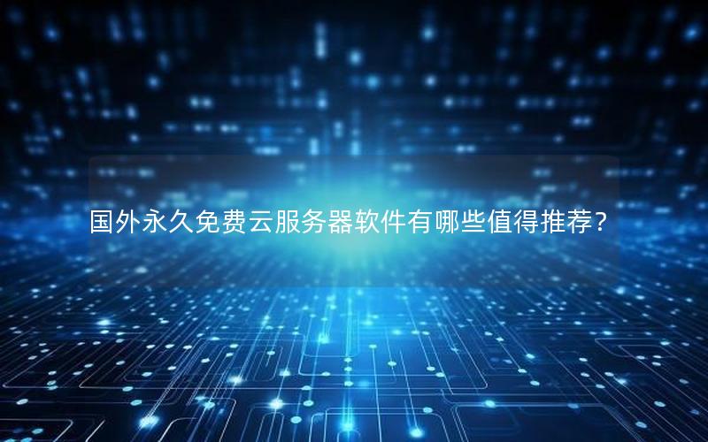 国外永久免费云服务器软件有哪些值得推荐？