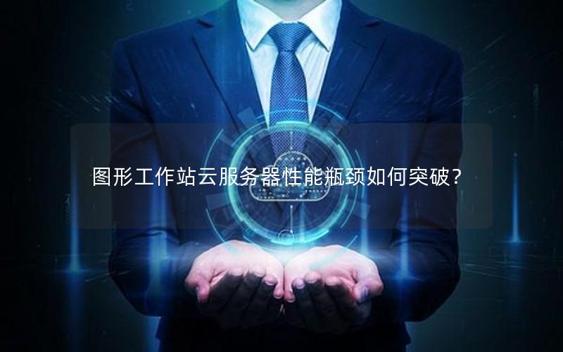 图形工作站云服务器性能瓶颈如何突破？