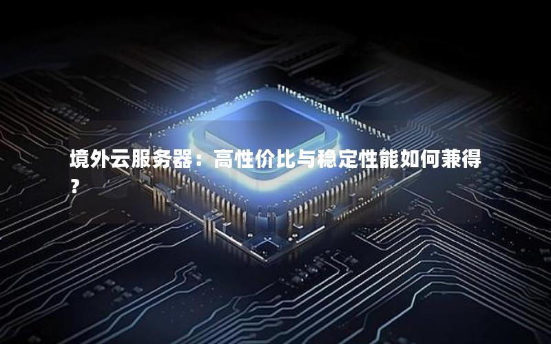 境外云服务器：高性价比与稳定性能如何兼得？