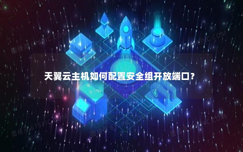 天翼云主机如何配置安全组开放端口？