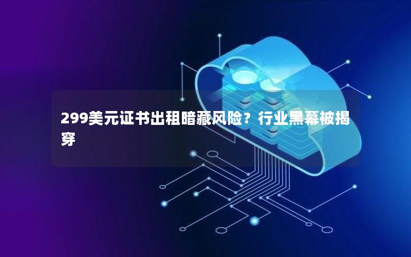 299美元证书出租暗藏风险？行业黑幕被揭穿