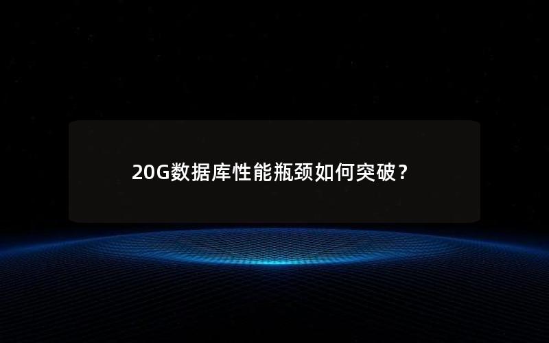 20G数据库性能瓶颈如何突破？