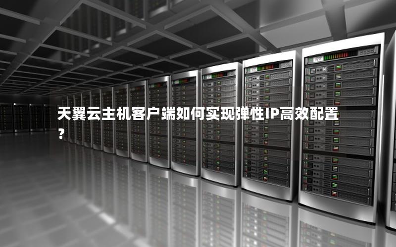 天翼云主机客户端如何实现弹性IP高效配置？
