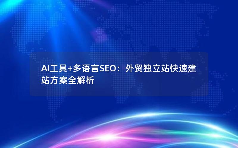 AI工具+多语言SEO：外贸独立站快速建站方案全解析
