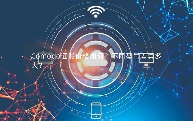 Comodo证书价格如何？不同型号差异多大？