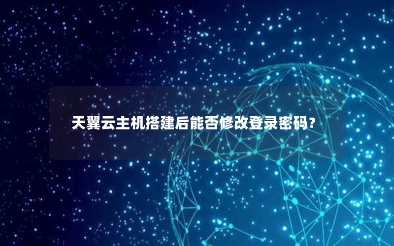 天翼云主机搭建后能否修改登录密码？