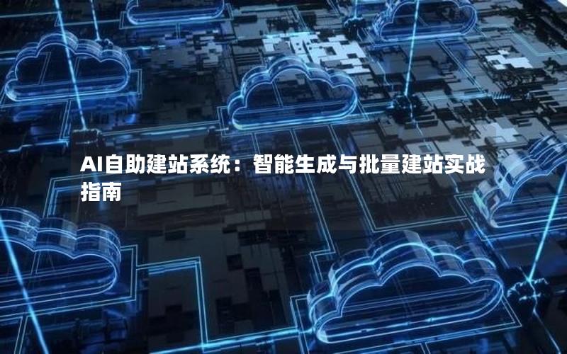 AI自助建站系统：智能生成与批量建站实战指南