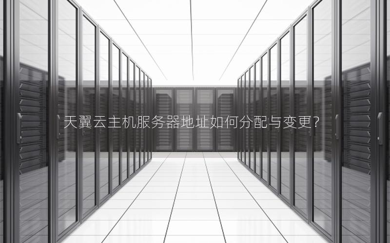 天翼云主机服务器地址如何分配与变更？