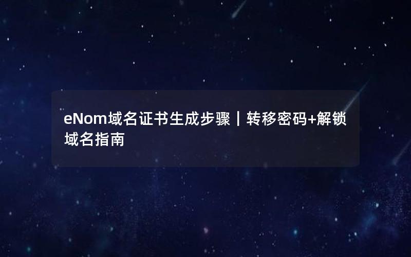eNom域名证书生成步骤｜转移密码+解锁域名指南