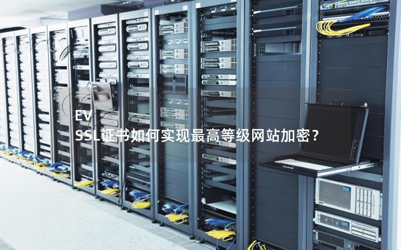 EV SSL证书如何实现最高等级网站加密？