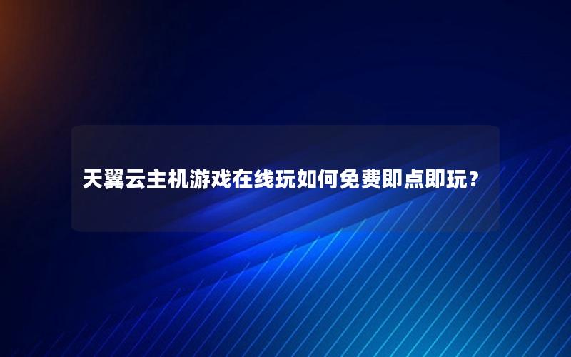 天翼云主机游戏在线玩如何免费即点即玩？