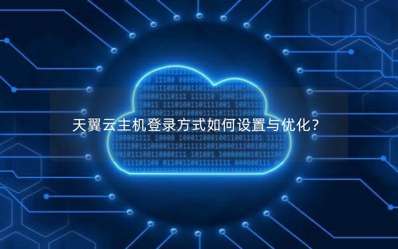天翼云主机登录方式如何设置与优化？