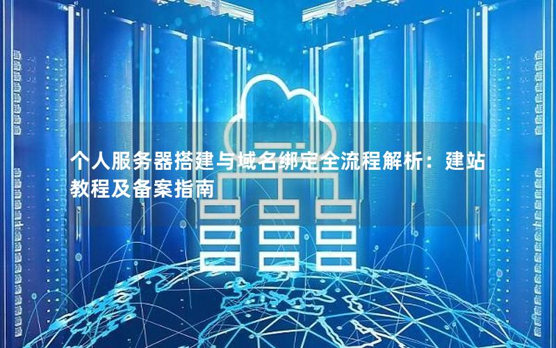 个人服务器搭建与域名绑定全流程解析：建站教程及备案指南