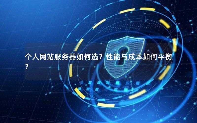 个人网站服务器如何选？性能与成本如何平衡？