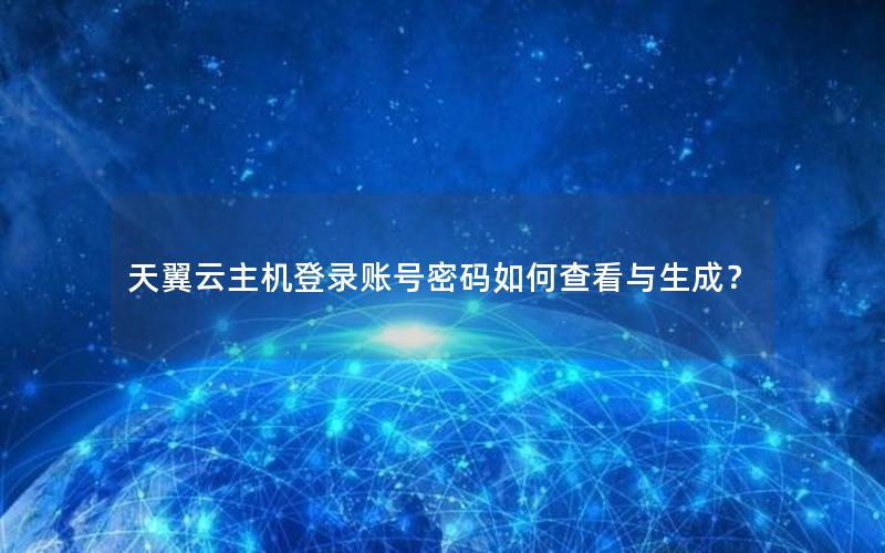 天翼云主机登录账号密码如何查看与生成？
