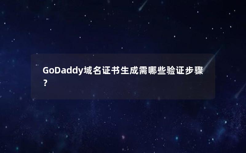 GoDaddy域名证书生成需哪些验证步骤？