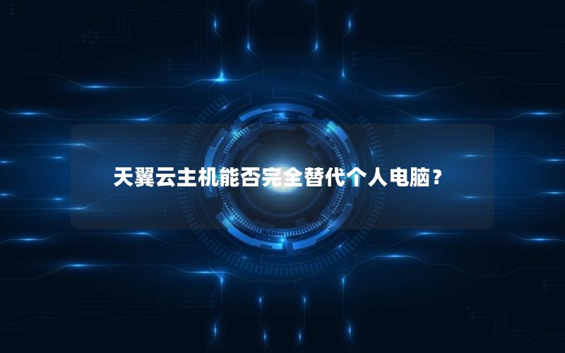 天翼云主机能否完全替代个人电脑？