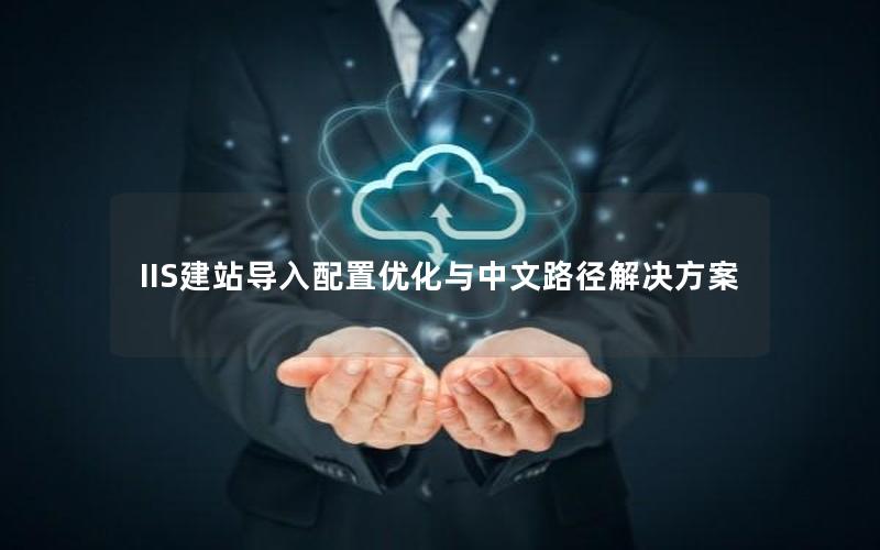 IIS建站导入配置优化与中文路径解决方案