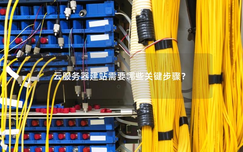 云服务器建站需要哪些关键步骤？