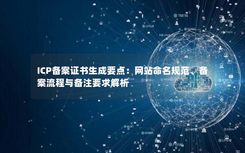 ICP备案证书生成要点：网站命名规范、备案流程与备注要求解析