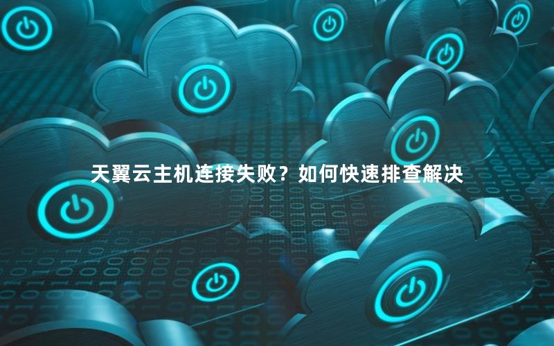 天翼云主机连接失败？如何快速排查解决