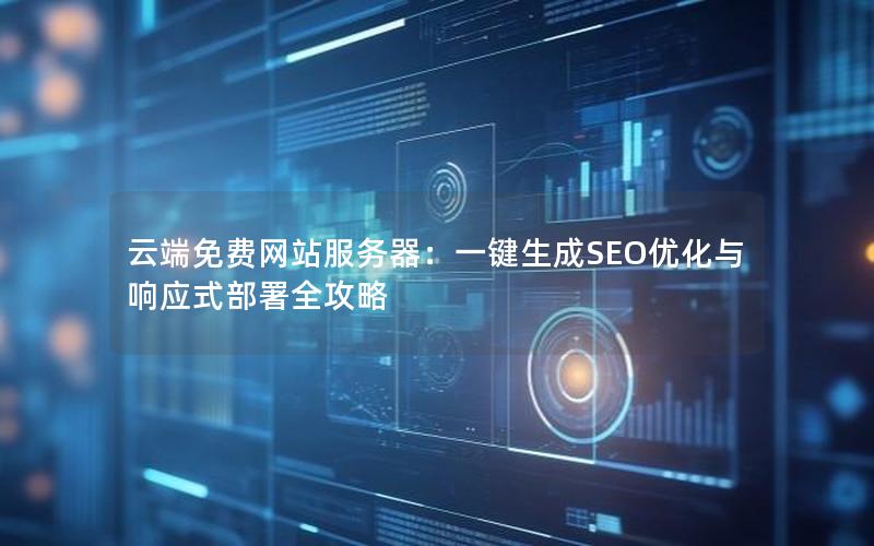云端免费网站服务器：一键生成SEO优化与响应式部署全攻略