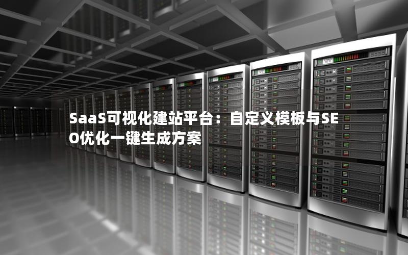 SaaS可视化建站平台：自定义模板与SEO优化一键生成方案