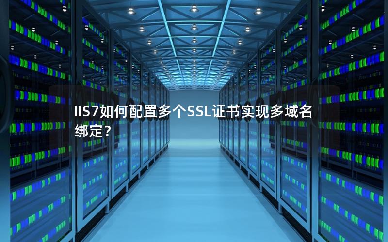 IIS7如何配置多个SSL证书实现多域名绑定？