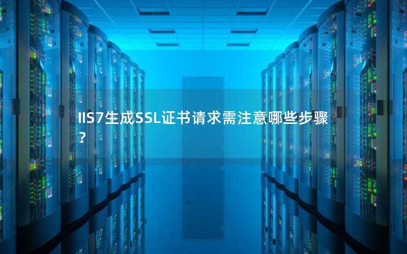 IIS7生成SSL证书请求需注意哪些步骤？