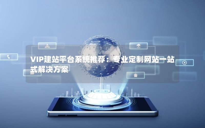 VIP建站平台系统推荐：专业定制网站一站式解决方案