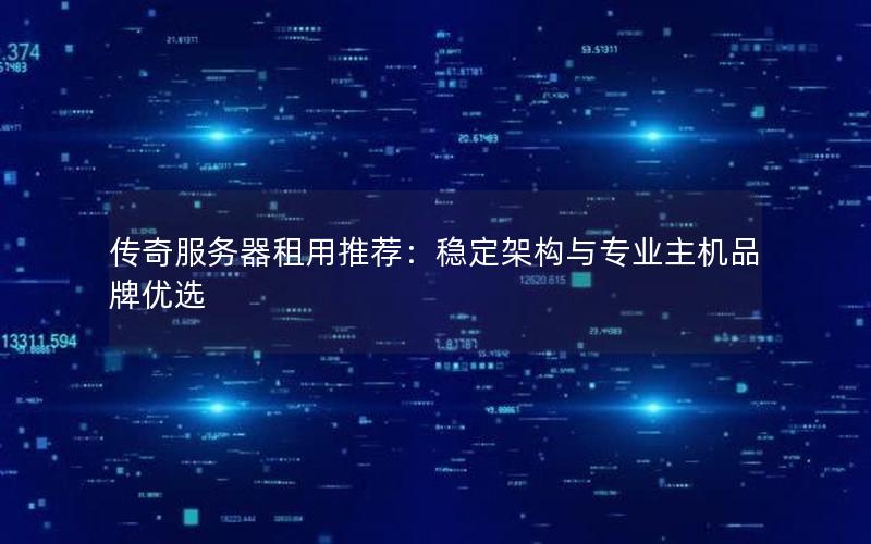 传奇服务器租用推荐：稳定架构与专业主机品牌优选
