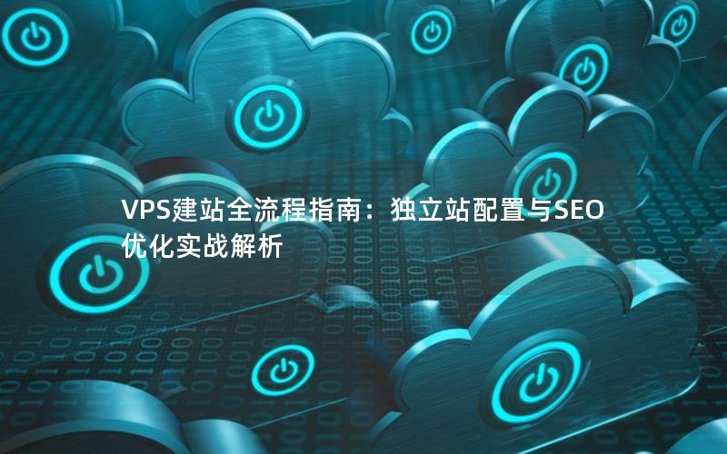 VPS建站全流程指南：独立站配置与SEO优化实战解析