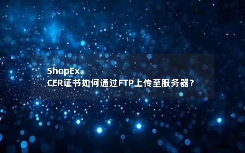 ShopEx CER证书如何通过FTP上传至服务器？