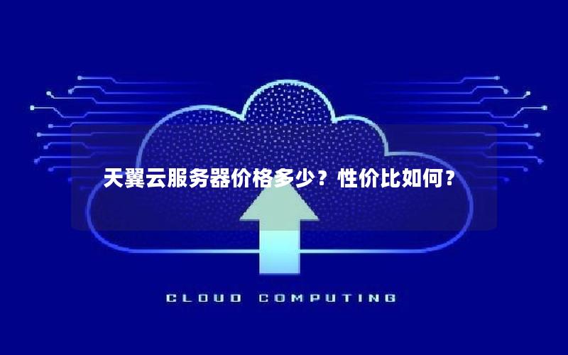 天翼云服务器价格多少？性价比如何？