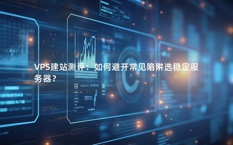 VPS建站测评：如何避开常见陷阱选稳定服务器？