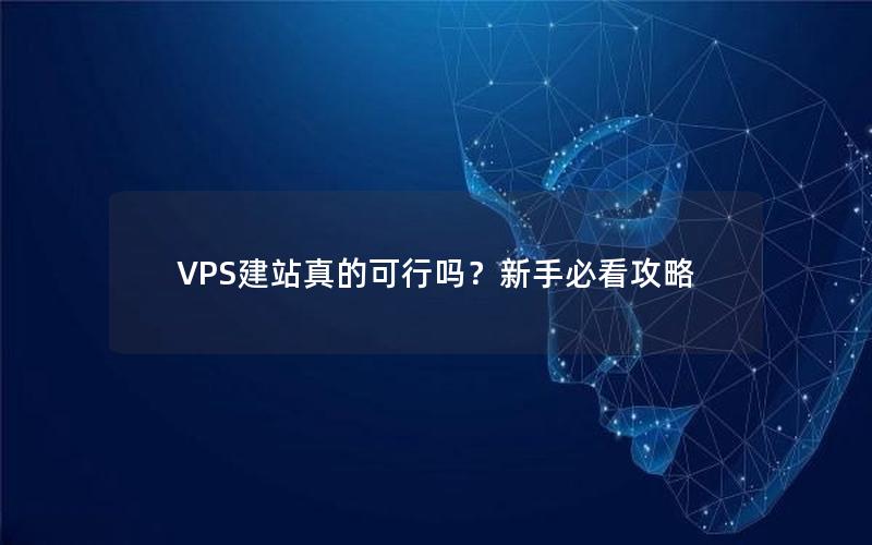 VPS建站真的可行吗？新手必看攻略