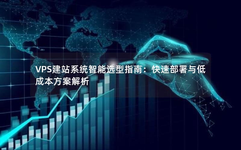 VPS建站系统智能选型指南：快速部署与低成本方案解析