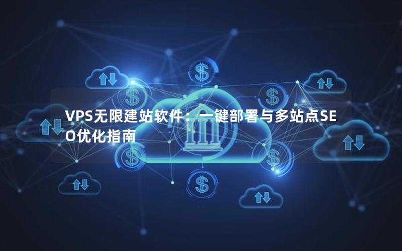 VPS无限建站软件：一键部署与多站点SEO优化指南