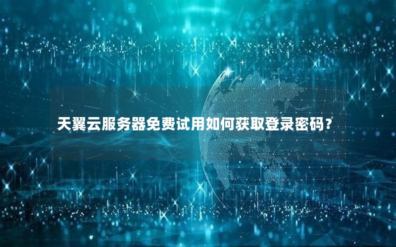 天翼云服务器免费试用如何获取登录密码？