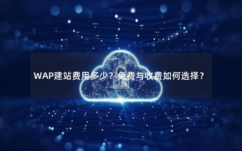 WAP建站费用多少？免费与收费如何选择？