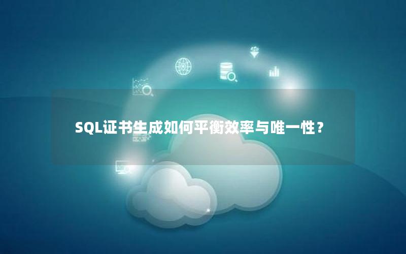 SQL证书生成如何平衡效率与唯一性？